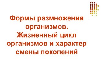 Формы размножения организмов. Жизненный цикл организмов и характер смены поколений