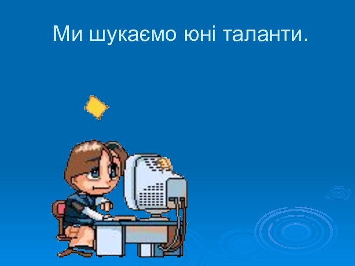 Ми шукаємо юні таланти.