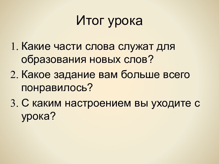 Итог урокаКакие части слова служат для образования новых слов?Какое задание вам больше