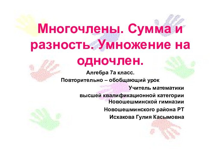 Многочлены. Сумма и разность. Умножение на одночлен.Алгебра 7а класс.Повторительно – обобщающий урокУчитель