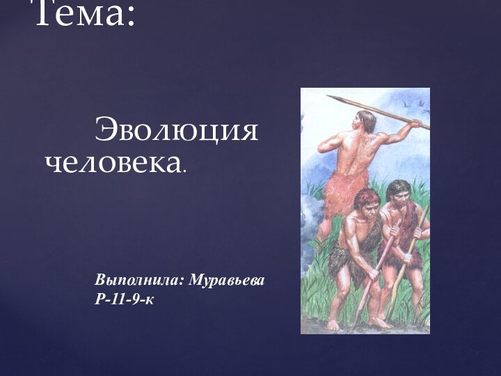 Тема: Эволюция человека.Выполнила: МуравьеваР-11-9-к