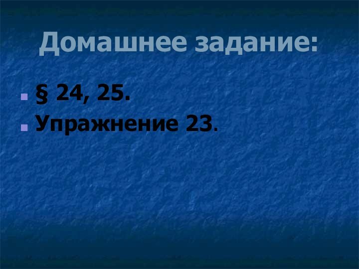 Домашнее задание:§ 24, 25.Упражнение 23.