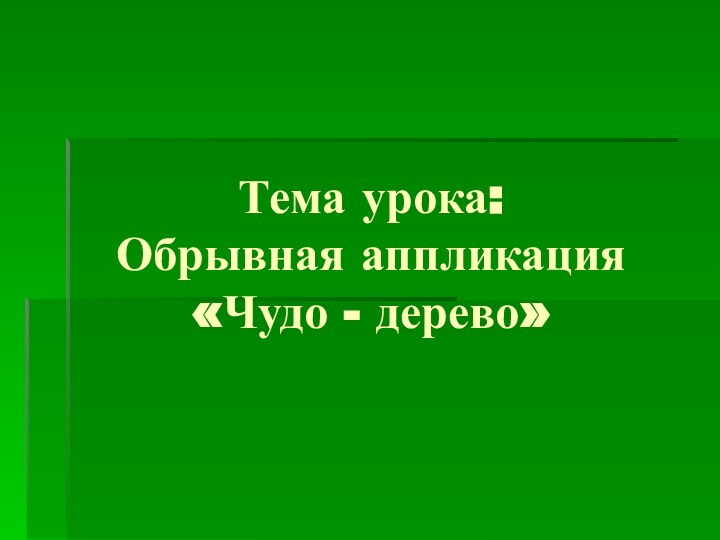 Тема урока: Обрывная аппликация «Чудо - дерево»