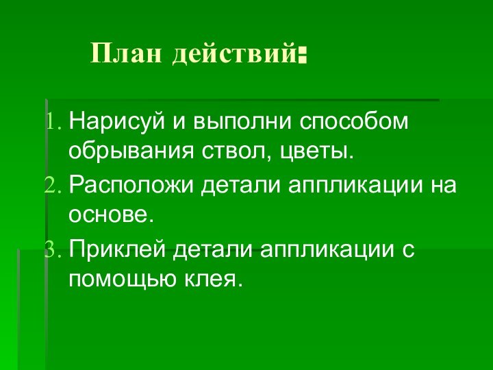 План действий:Нарисуй и выполни способом обрывания ствол, цветы.Расположи детали