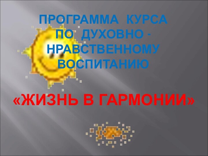 ПРОГРАММА КУРСА  ПО ДУХОВНО - НРАВСТВЕННОМУ ВОСПИТАНИЮ «ЖИЗНЬ В ГАРМОНИИ»