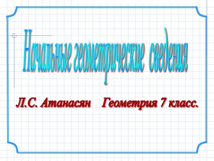 Л.С. Атанасян  Геометрия 7 класс. Начальные геометрические сведения