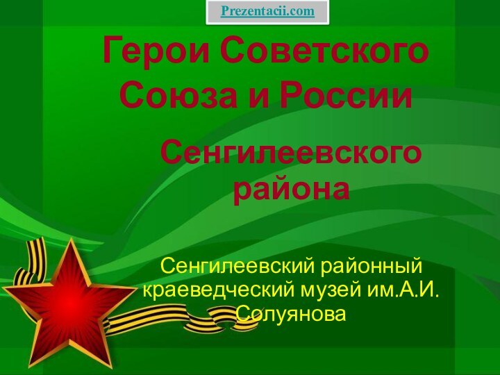 Герои Советского Союза и РоссииСенгилеевского районаСенгилеевский районный краеведческий музей им.А.И.СолуяноваPrezentacii.com
