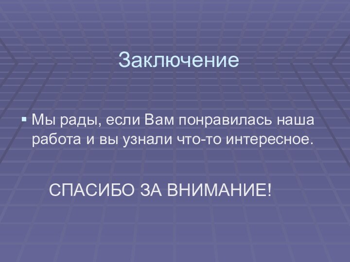 ЗаключениеМы рады, если Вам понравилась наша работа и вы узнали что-то интересное. СПАСИБО ЗА ВНИМАНИЕ!