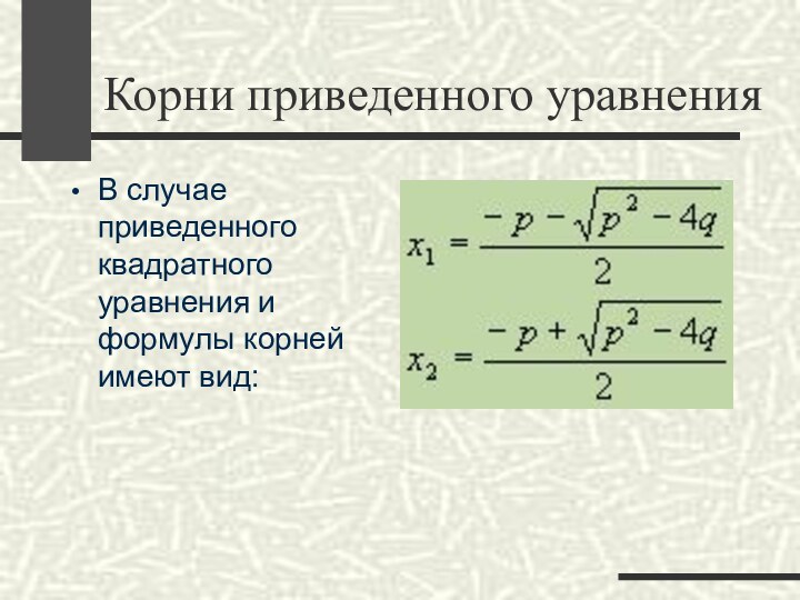 Корни приведенного уравненияВ случае приведенного квадратного уравнения и формулы корней имеют вид: