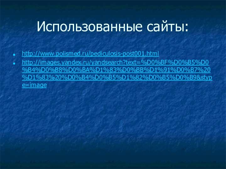 Использованные сайты:http://www.polismed.ru/pediculosis-post001.html http://images.yandex.ru/yandsearch?text=%D0%BF%D0%B5%D0%B4%D0%B8%D0%BA%D1%83%D0%BB%D1%91%D0%B7%20%D1%83%20%D0%B4%D0%B5%D1%82%D0%B5%D0%B9&stype=image