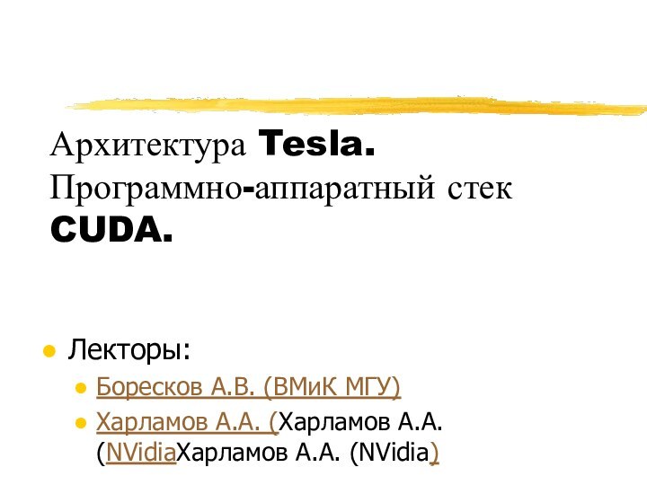 Архитектура Tesla. Программно-аппаратный стек CUDA. Лекторы:Боресков А.В. (ВМиК МГУ)Харламов А.А. (Харламов А.А. (NVidiaХарламов А.А. (NVidia)