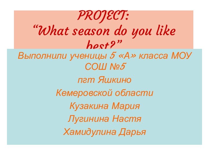 PROJECT:  “What season do you like best?”Выполнили ученицы 5 «А» класса