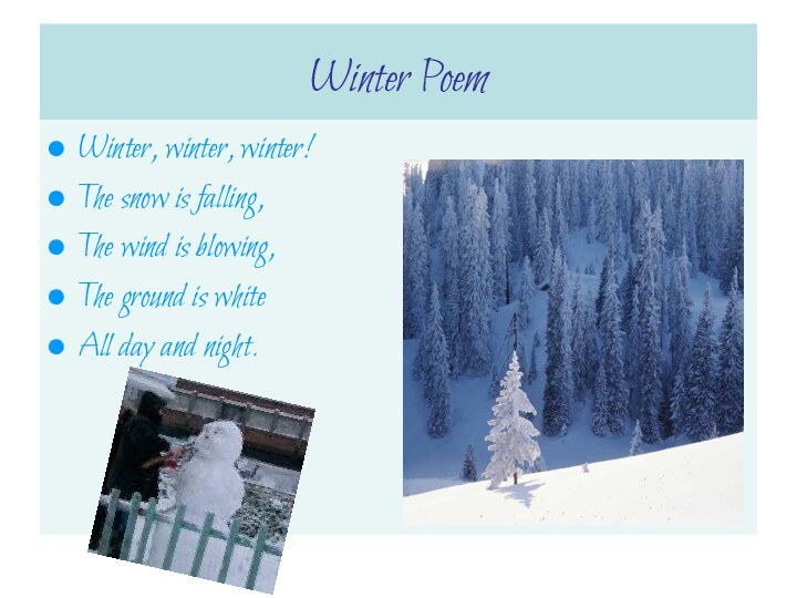 Winter PoemWinter, winter, winter!The snow is falling,The wind is blowing,The ground is whiteAll day and night.