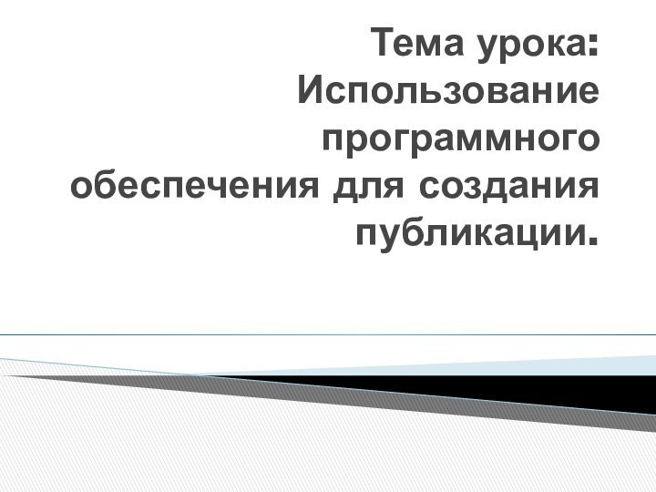 Тема урока: Использование программного обеспечения для создания публикации.