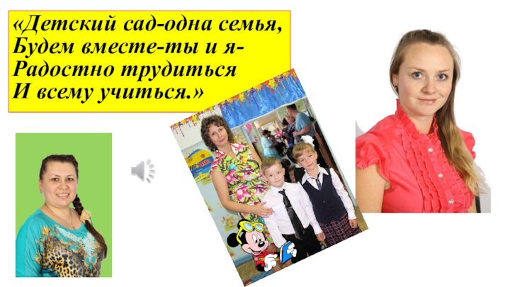 «Детский сад-одна семья, Будем вместе-ты и я- Радостно трудиться И всему учиться.»