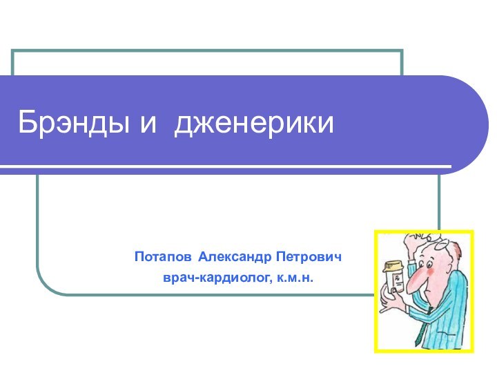 Брэнды и дженерики  Потапов Александр Петровичврач-кардиолог, к.м.н.