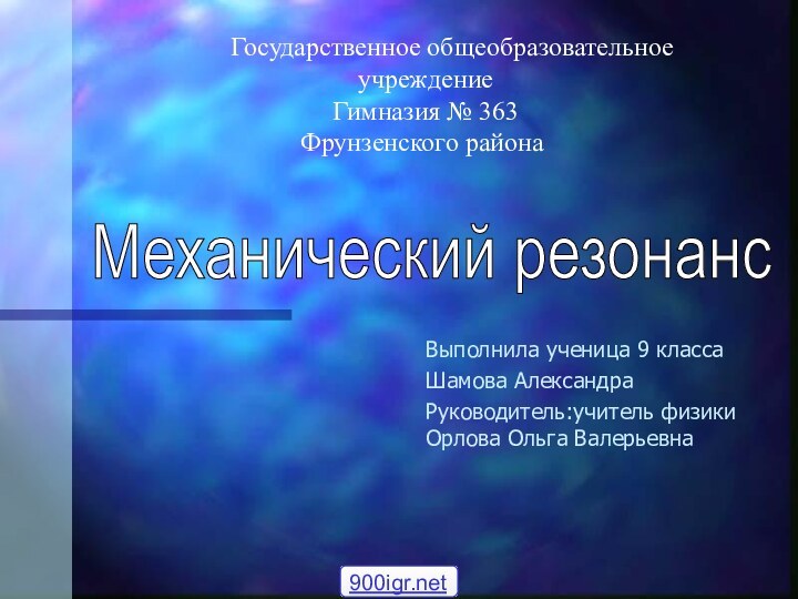 Механический резонанс Выполнила ученица 9 классаШамова АлександраРуководитель:учитель физики Орлова Ольга Валерьевна