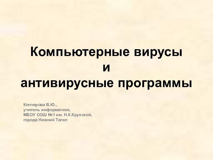 Компьютерные вирусы  и  антивирусные программы Котлярова В.Ю.,  учитель информатики,