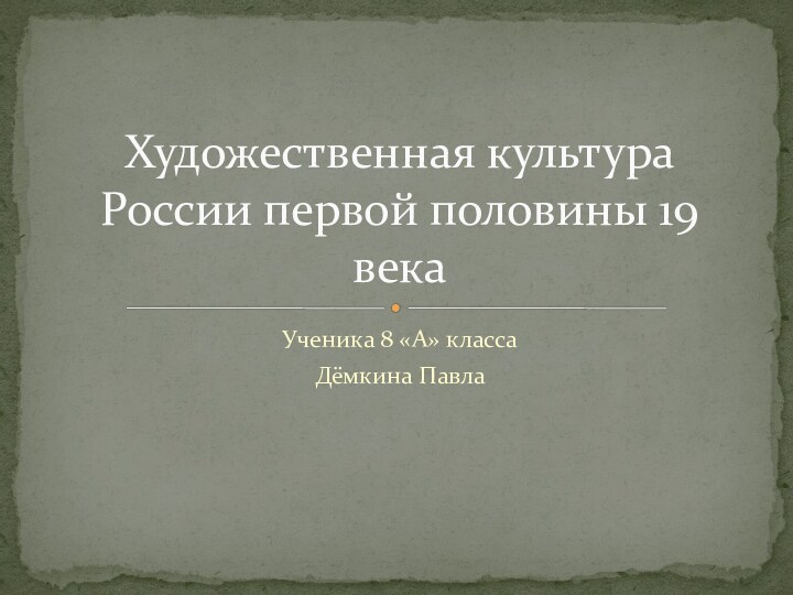 Ученика 8 «А» классаДёмкина ПавлаХудожественная культура России первой половины 19 века