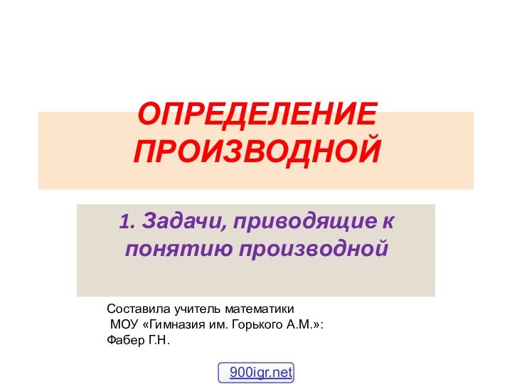 ОПРЕДЕЛЕНИЕ ПРОИЗВОДНОЙ 1. Задачи, приводящие к понятию производной Составила учитель математики МОУ