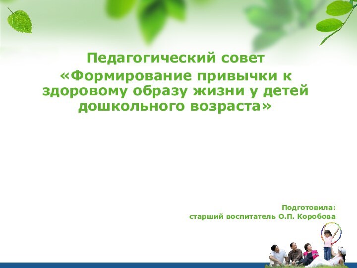 Педагогический совет«Формирование привычки к здоровому образу жизни у детей дошкольного возраста»Подготовила:старший воспитатель О.П. Коробова