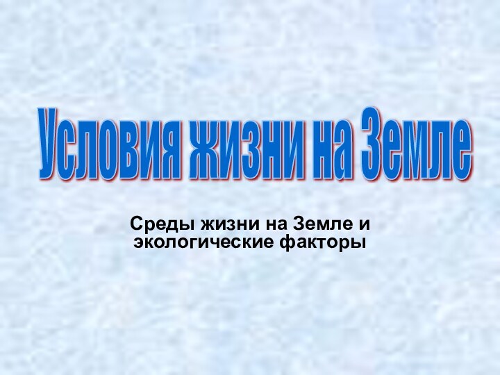 Среды жизни на Земле и экологические факторы Условия жизни на Земле