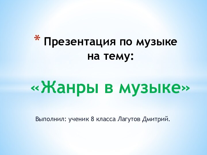 Выполнил: ученик 8 класса Лагутов Дмитрий.Презентация по музыке  на тему:   «Жанры в музыке»