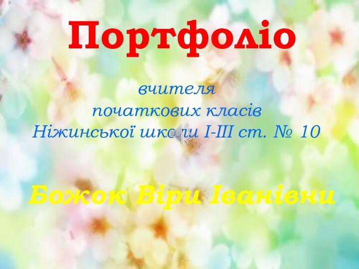 ПортфоліоБожок Віри Іванівнивчителяпочаткових класівНіжинської школи І-ІІІ ст. № 10