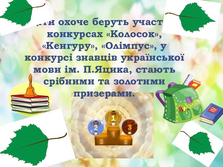 Діти охоче беруть участь в конкурсах «Колосок», «Кенгуру», «Олімпус», у конкурсі знавців