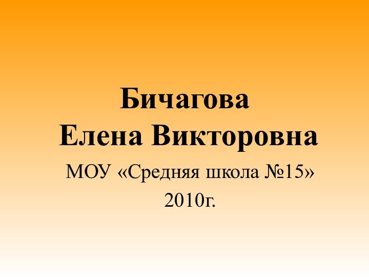 Бичагова  Елена ВикторовнаМОУ «Средняя школа №15»2010г.