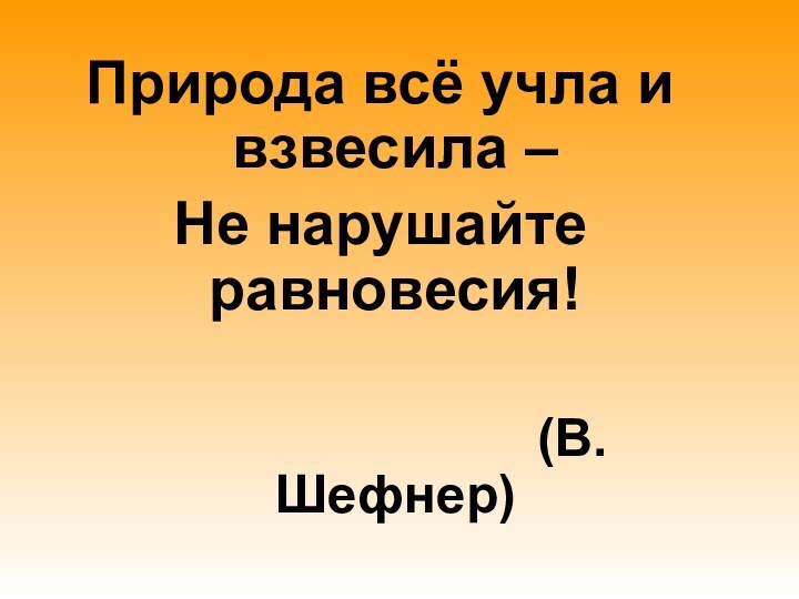 Природа всё учла и взвесила – Не нарушайте равновесия!