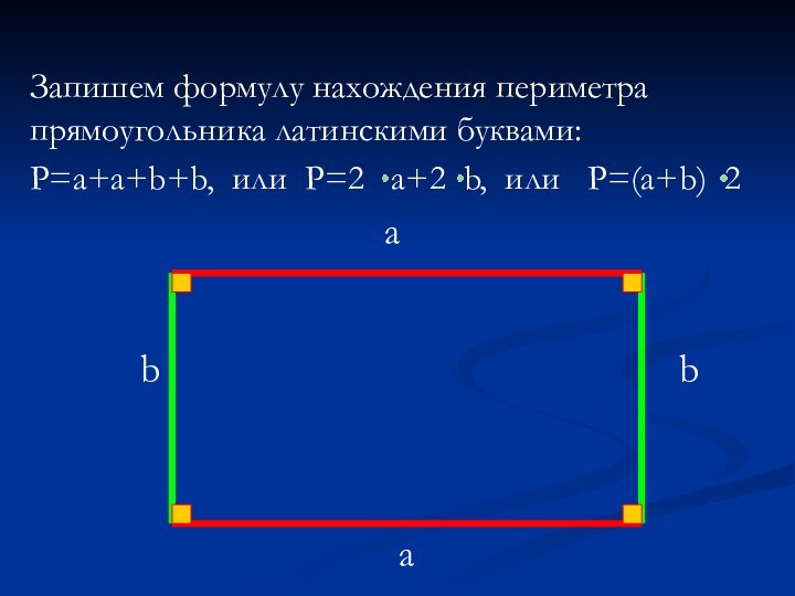 Запишем формулу нахождения периметра прямоугольника латинскими буквами:P=a+a+b+b, или P=2  a+2 b, или  P=(a+b) 2aabb