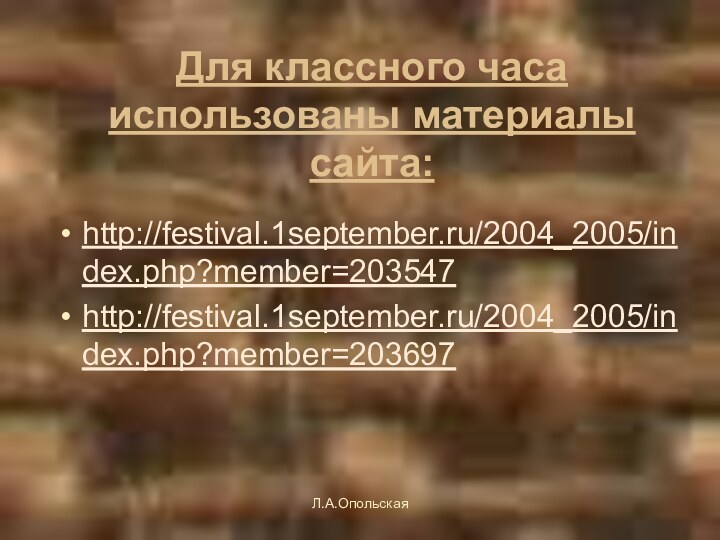 Для классного часа использованы материалы сайта: http://festival.1september.ru/2004_2005/index.php?member=203547 http://festival.1september.ru/2004_2005/index.php?member=203697 Л.А.Опольская