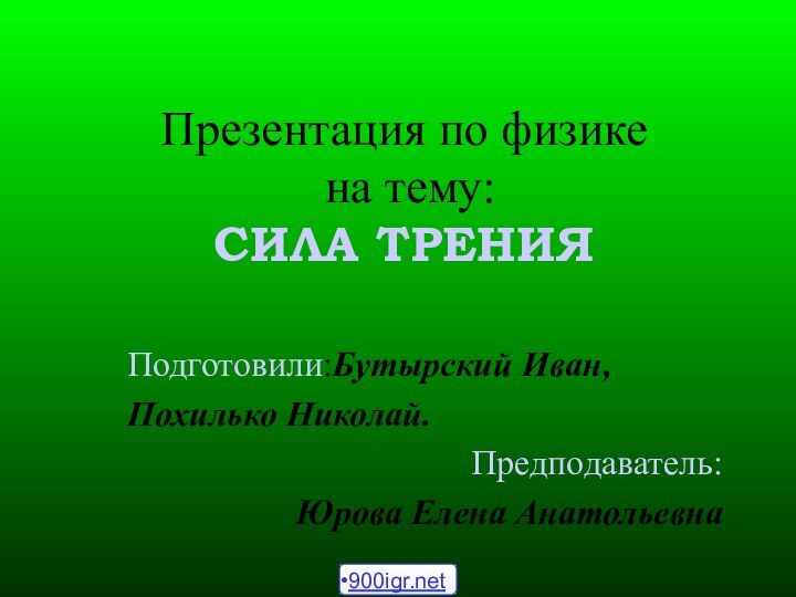 Презентация по физике  на тему: СИЛА ТРЕНИЯПодготовили:Бутырский Иван,Похилько Николай.Предподаватель:Юрова Елена Анатольевна