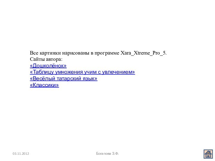 03.11.2012Богапова З.Ф.Все картинки нарисованы в программе Xara_Xtreme_Pro_5.Сайты автора:«Дошколёнок»«Таблицу умножения учим с увлечением»«Весёлый татарский язык»«Классики»