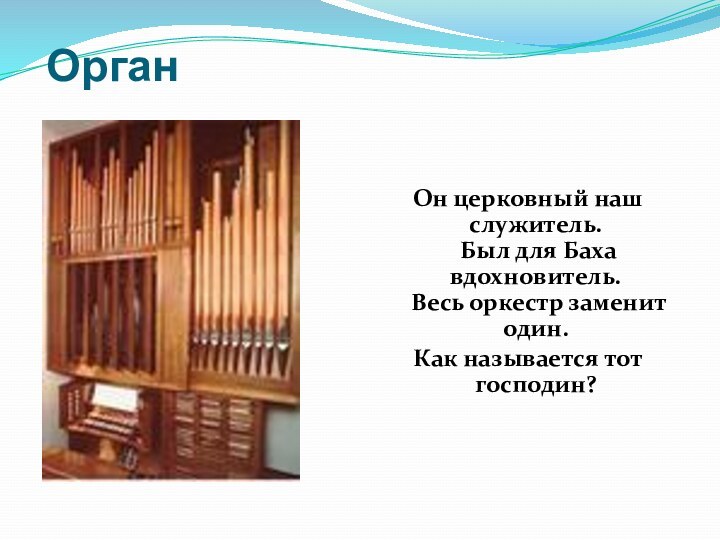  Орган  Он церковный наш служитель.  Был для Баха вдохновитель.  Весь оркестр заменит