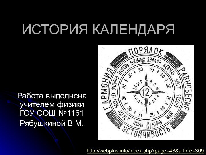 ИСТОРИЯ КАЛЕНДАРЯРабота выполнена учителем физики ГОУ СОШ №1161Рябушкиной В.М.http://webplus.info/index.php?page=48&article=309