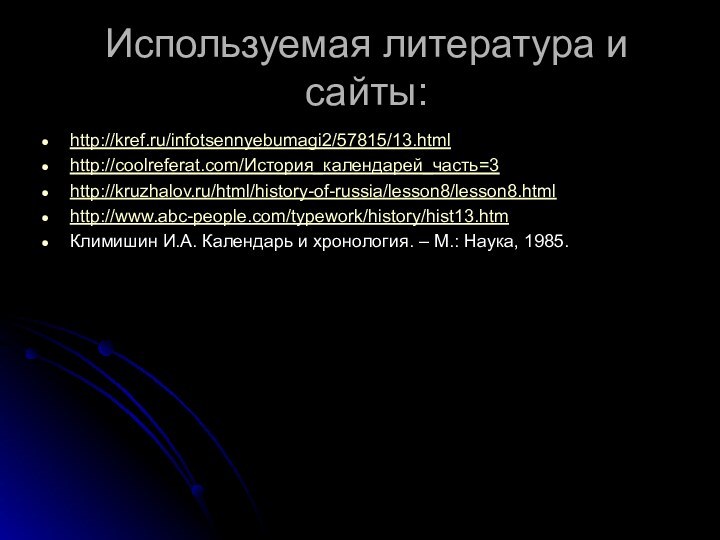 Используемая литература и сайты:http://kref.ru/infotsennyebumagi2/57815/13.htmlhttp://coolreferat.com/История_календарей_часть=3 http://kruzhalov.ru/html/history-of-russia/lesson8/lesson8.html http://www.abc-people.com/typework/history/hist13.htm Климишин И.А. Календарь и хронология. – М.: Наука, 1985.