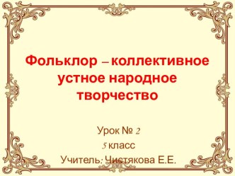 Фольклор – коллективное устное народное творчество