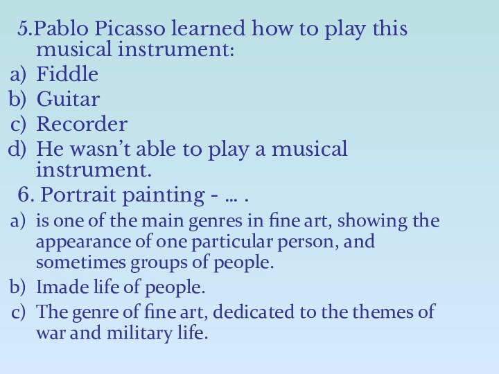 5.Pablo Picasso learned how to play this musical instrument: FiddleGuitarRecorderHe wasn’t able