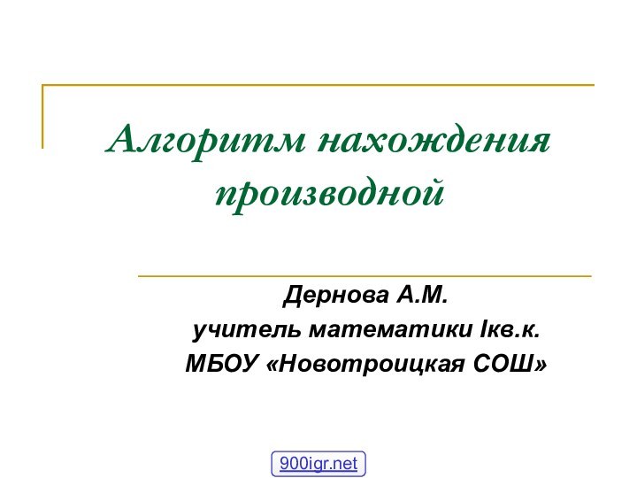 Алгоритм нахождения производнойДернова А.М.учитель математики Iкв.к.МБОУ «Новотроицкая СОШ»