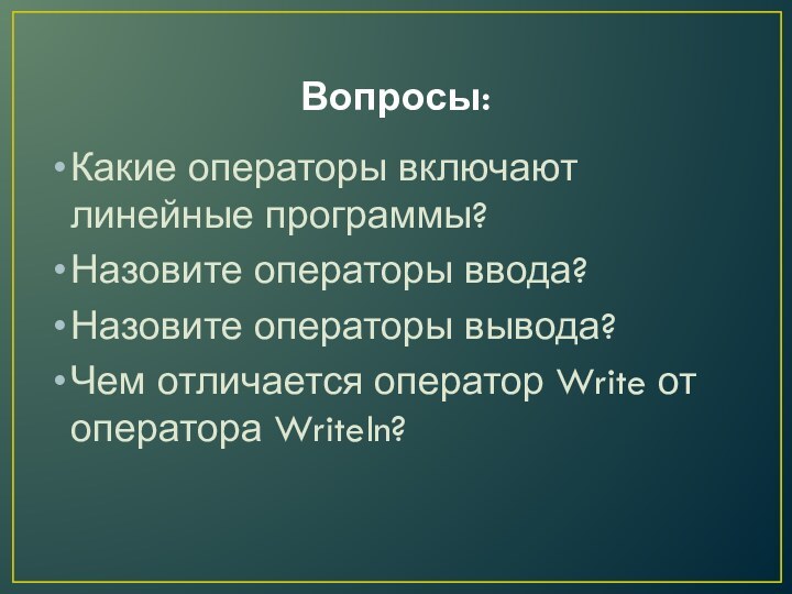 Вопросы:Какие операторы включают линейные программы?Назовите операторы ввода? Назовите операторы вывода? Чем отличается