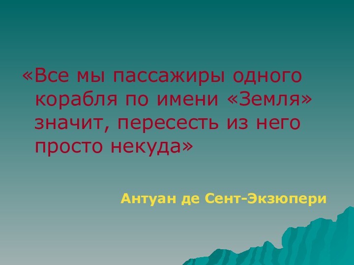 «Все мы пассажиры одного корабля по имени «Земля» значит, пересесть из него