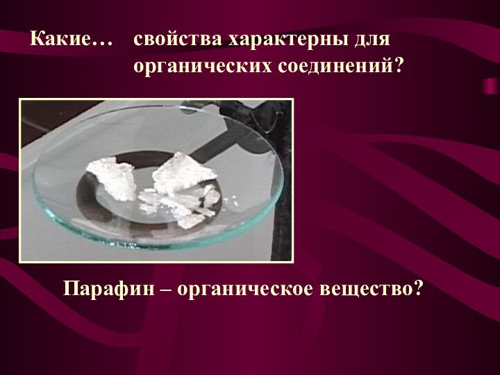 Какие…свойства характерны для органических соединений?Парафин – органическое вещество?