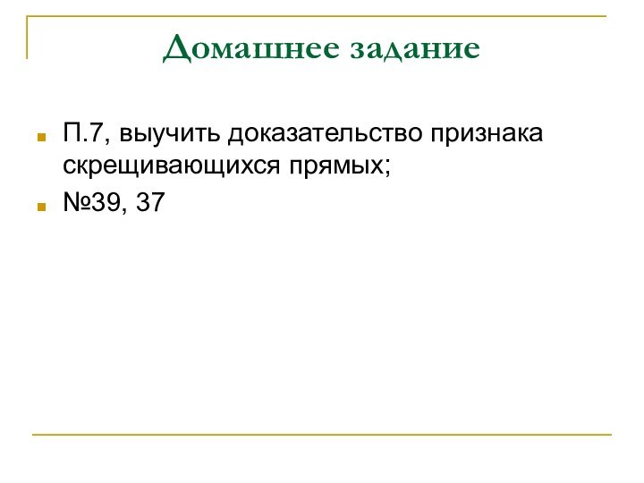 Домашнее заданиеП.7, выучить доказательство признака скрещивающихся прямых;№39, 37