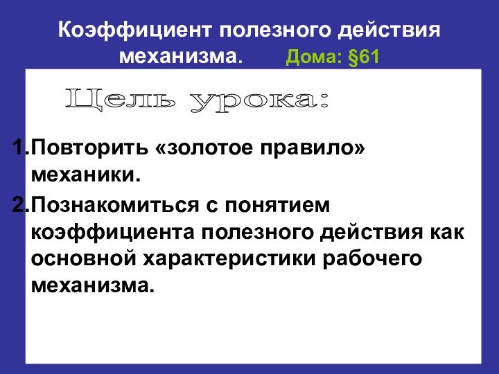 Коэффициент полезного действия механизма.    Дома: §61Повторить «золотое правило» механики.Познакомиться