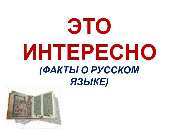 ЭТО ИНТЕРЕСНО(ФАКТЫ О РУССКОМ ЯЗЫКЕ)