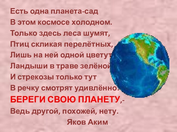 Есть одна планета-садВ этом космосе холодном.Только здесь леса шумят,Птиц скликая перелётных,Лишь на