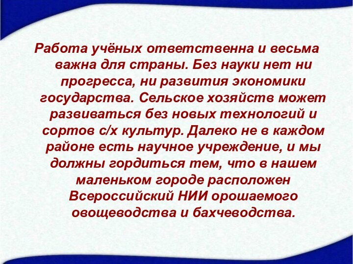 Работа учёных ответственна и весьма важна для страны. Без науки нет ни