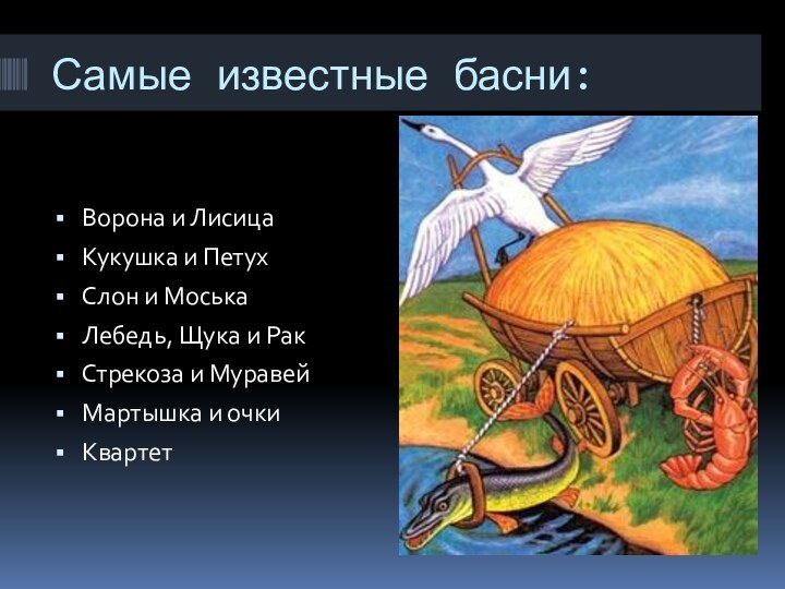 Самые известные басни:Ворона и ЛисицаКукушка и ПетухСлон и МоськаЛебедь, Щука и РакСтрекоза и МуравейМартышка и очкиКвартет